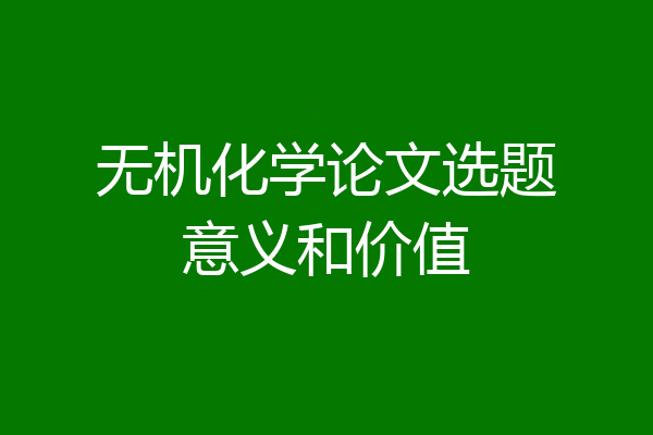 无机化学论文选题意义和价值