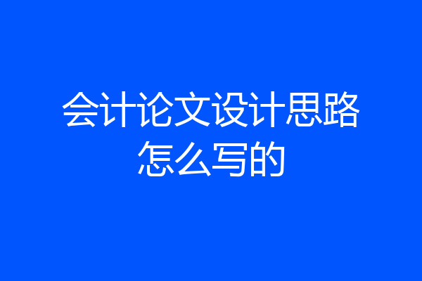 会计论文设计思路怎么写的