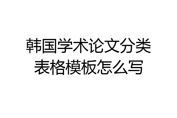韩国学术论文分类表格模板怎么写