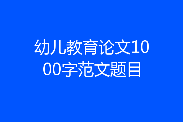 幼儿教育论文1000字范文题目