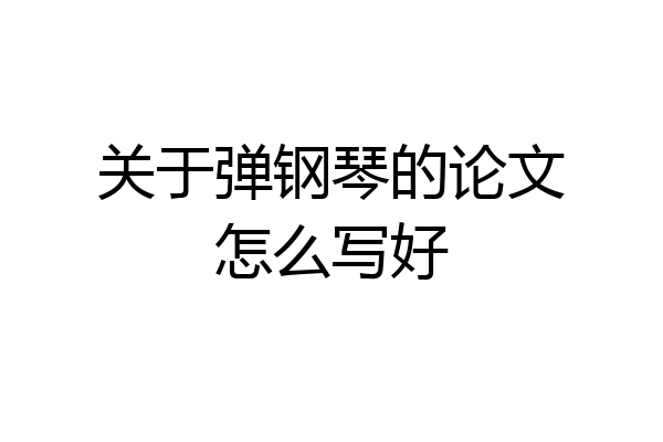 关于弹钢琴的论文怎么写好