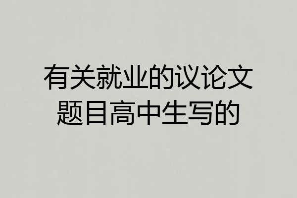 有关就业的议论文题目高中生写的