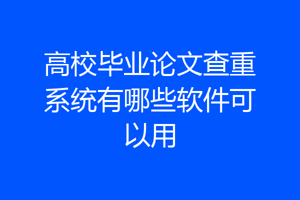 高校毕业论文查重系统有哪些软件可以用