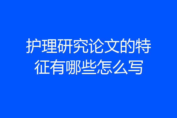 护理研究论文的特征有哪些怎么写