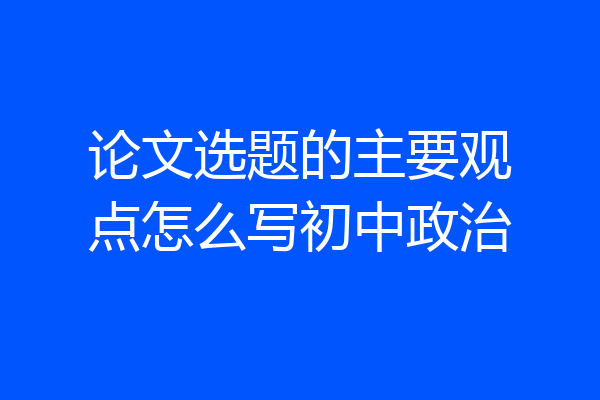 论文选题的主要观点怎么写初中政治