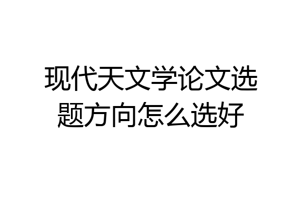 现代天文学论文选题方向怎么选好