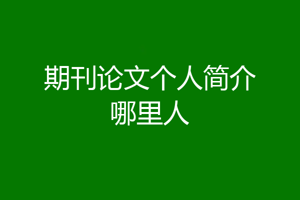 期刊论文个人简介哪里人