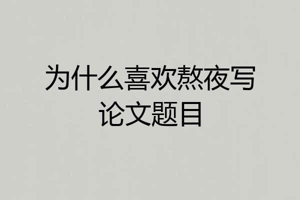 为什么喜欢熬夜写论文题目