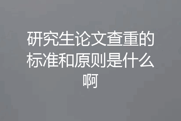 研究生论文查重的标准和原则是什么啊