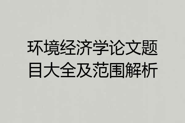 环境经济学论文题目大全及范围解析