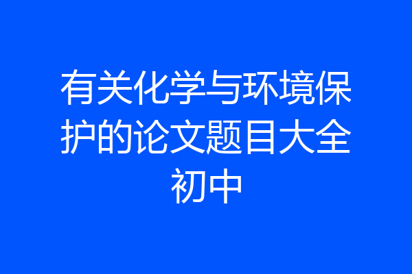 有关化学与环境保护的论文题目大全初中