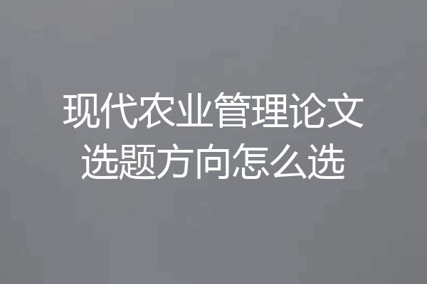 现代农业管理论文选题方向怎么选