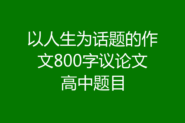 以人生为话题的作文800字议论文高中题目