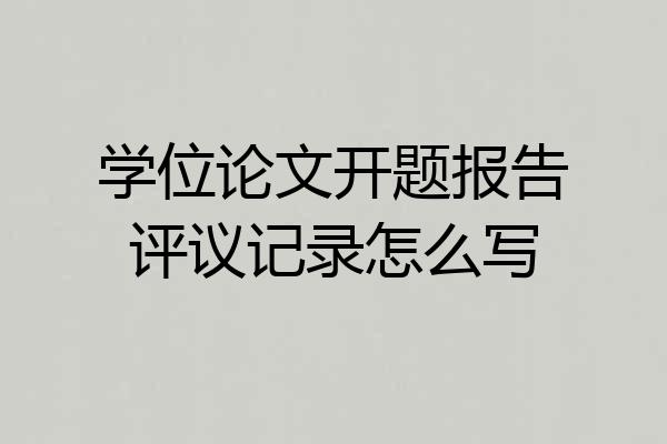 学位论文开题报告评议记录怎么写