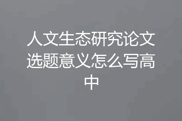 人文生态研究论文选题意义怎么写高中