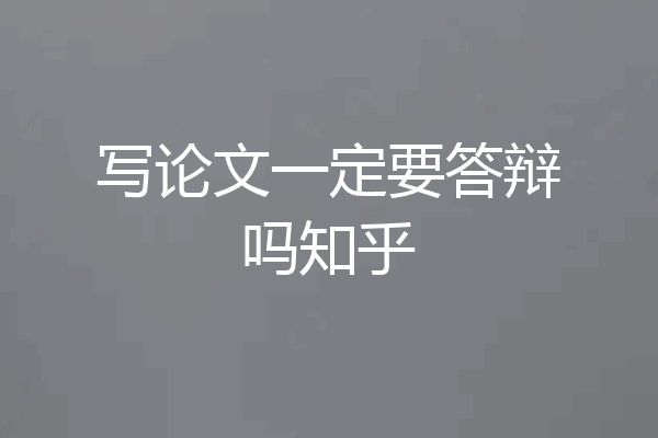 写论文一定要答辩吗知乎