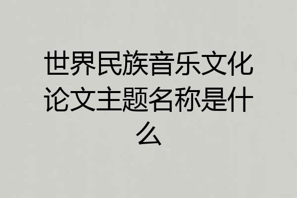 世界民族音乐文化论文主题名称是什么