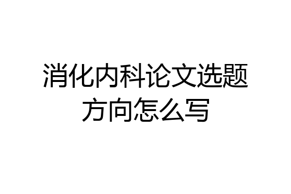 消化内科论文选题方向怎么写