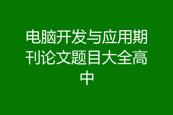 电脑开发与应用期刊论文题目大全高中