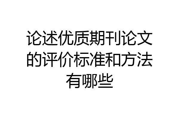 论述优质期刊论文的评价标准和方法有哪些