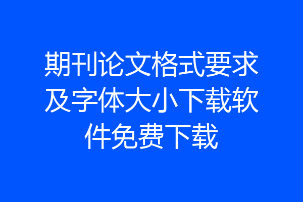 期刊论文格式要求及字体大小下载软件免费下载
