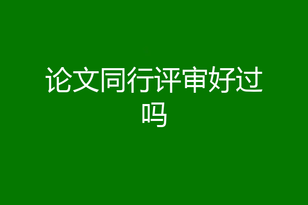 论文同行评审好过吗