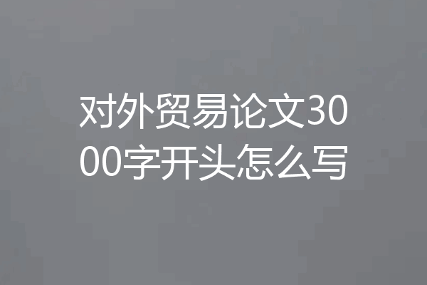 对外贸易论文3000字开头怎么写