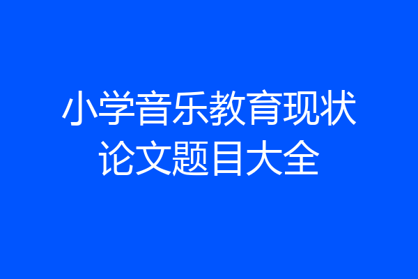 小学音乐教育现状论文题目大全