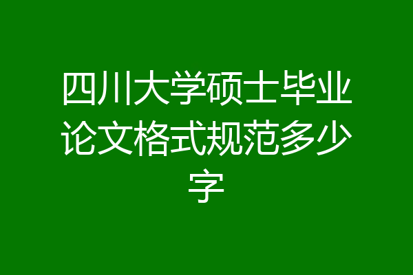 四川大学硕士毕业论文格式规范多少字