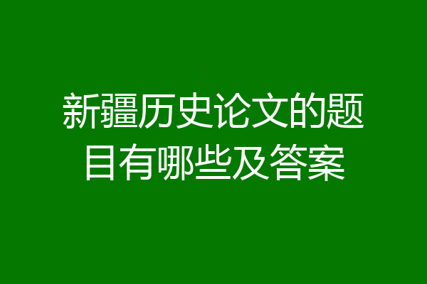 新疆历史论文的题目有哪些及答案