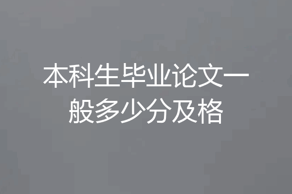 本科生毕业论文一般多少分及格