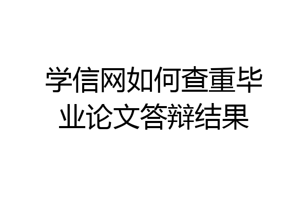 学信网如何查重毕业论文答辩结果