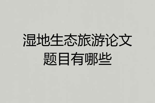 湿地生态旅游论文题目有哪些