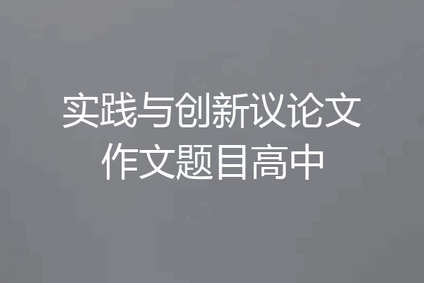 实践与创新议论文作文题目高中