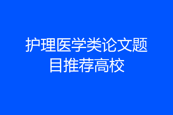 护理医学类论文题目推荐高校