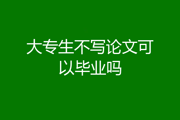 大专生不写论文可以毕业吗