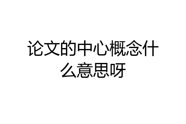 论文的中心概念什么意思呀