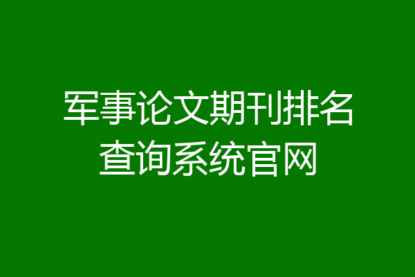 军事论文期刊排名查询系统官网