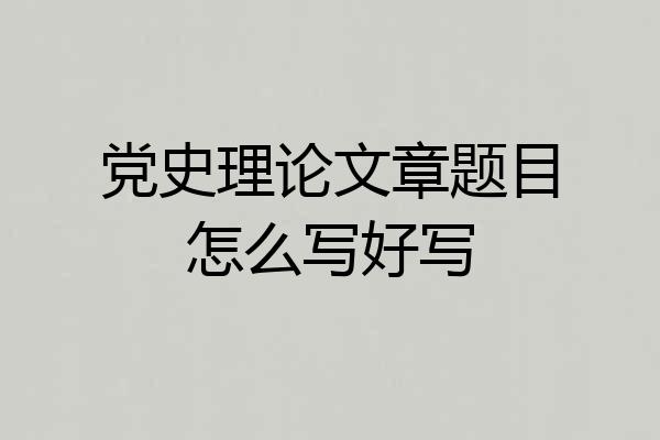 党史理论文章题目怎么写好写