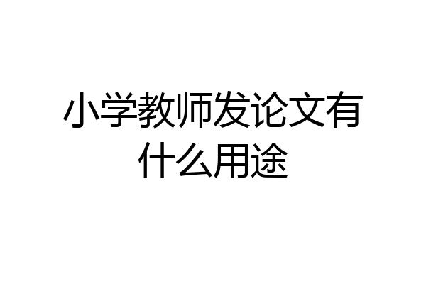 小学教师发论文有什么用途