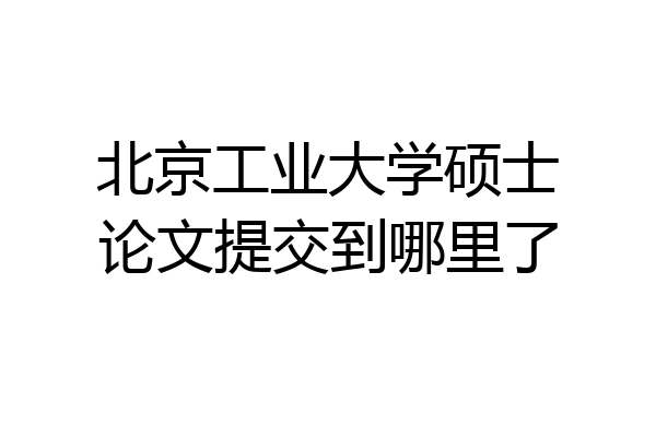 北京工业大学硕士论文提交到哪里了