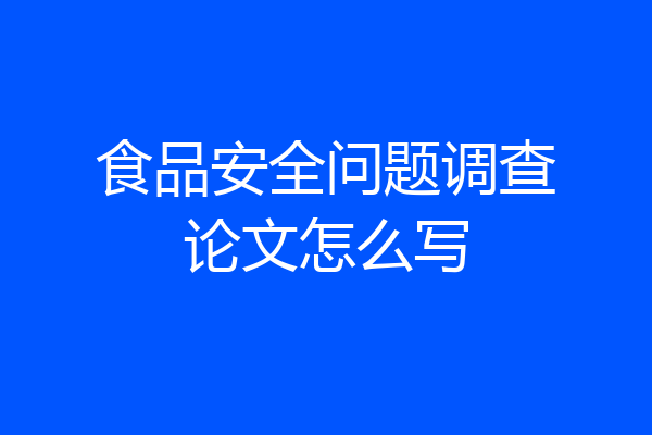 食品安全问题调查论文怎么写