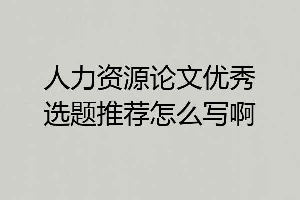 人力资源论文优秀选题推荐怎么写啊