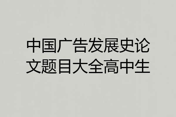 中国广告发展史论文题目大全高中生
