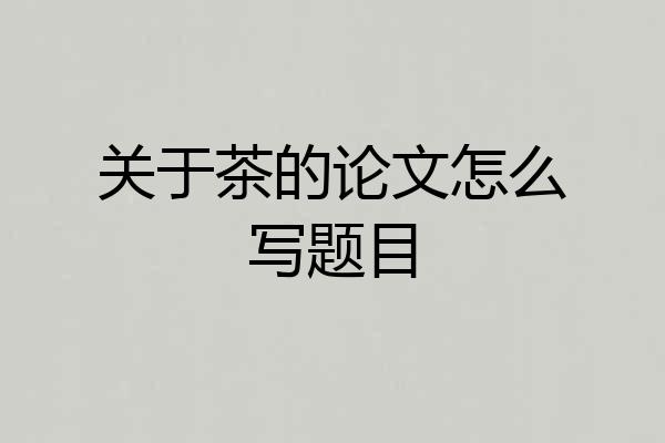 关于茶的论文怎么写题目