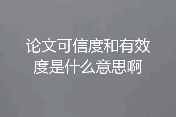 论文可信度和有效度是什么意思啊