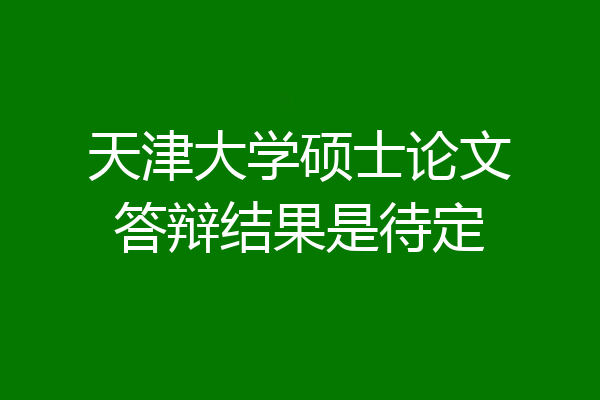 天津大学硕士论文答辩结果是待定