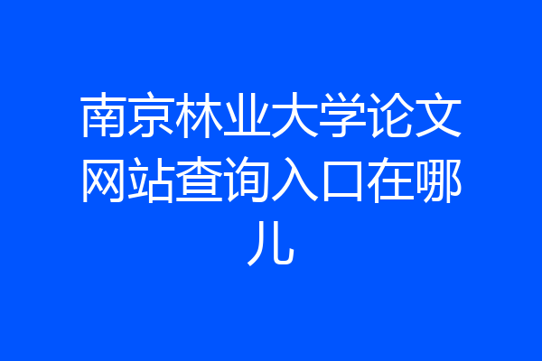南京林业大学论文网站查询入口在哪儿