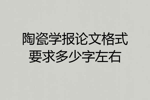 陶瓷学报论文格式要求多少字左右