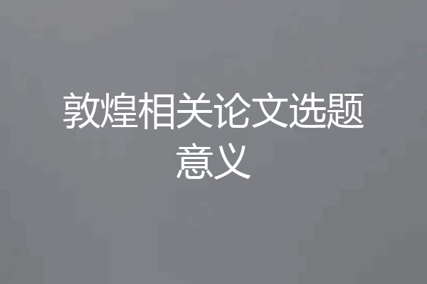 敦煌相关论文选题意义